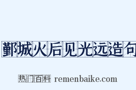 鄞城火后见光远造句是什么意思的图片